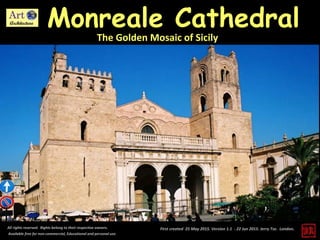 First created 25 May 2015. Version 1.1 - 22 Jun 2015. Jerry Tse. London.
Monreale Cathedral
All rights reserved. Rights belong to their respective owners.
Available free for non-commercial, Educational and personal use.
The Golden Mosaic of Sicily
 