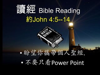 讀經 Bible Reading
  約John 4:5--14




• 盼望你攜帶個人聖經.
• 不要只看Power Point
 