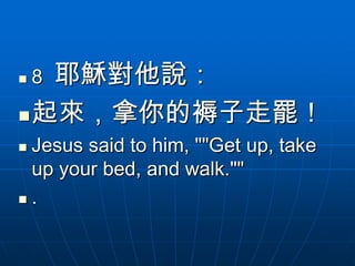  耶穌對他說：
    8
 起來，拿你的褥子走罷！
Jesus said to him, ""Get up, take
 up your bed, and walk.""
.
 