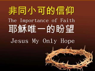 非同小可的信仰
The Importance of Faith
耶穌唯一的盼望
Jesus My Only Hope
 