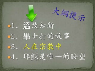 1. 溫故知新
2. 畢士打的故事
3. 人在宗教中
4. 耶穌是唯一的盼望
 
