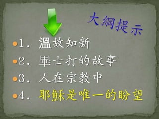 1. 溫故知新
2. 畢士打的故事
3. 人在宗教中
4. 耶穌是唯一的盼望
 