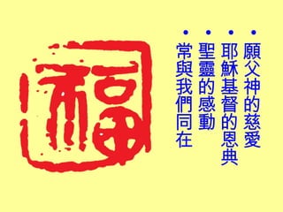 •
•
•
•
常聖耶願
與靈穌父
我的基神
們感督的
同動的慈
在 恩愛
  典
 