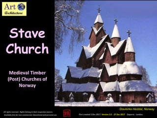 First created 3 Dec 2017. Version 1.0 - 27 Dec 2017. Daperro. London.
Stave
Church
All rights reserved. Rights belong to their respective owners.
Available free for non-commercial, Educational and personal use.
Medieval Timber
(Post) Churches of
Norway
Stavkirke Heddal, Norway
 