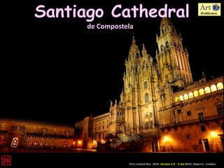 Santiago Cathedral
de Compostela
First created Nov 2018. Version 1.0 - 5 Jan 2019. Daperro. London.
 