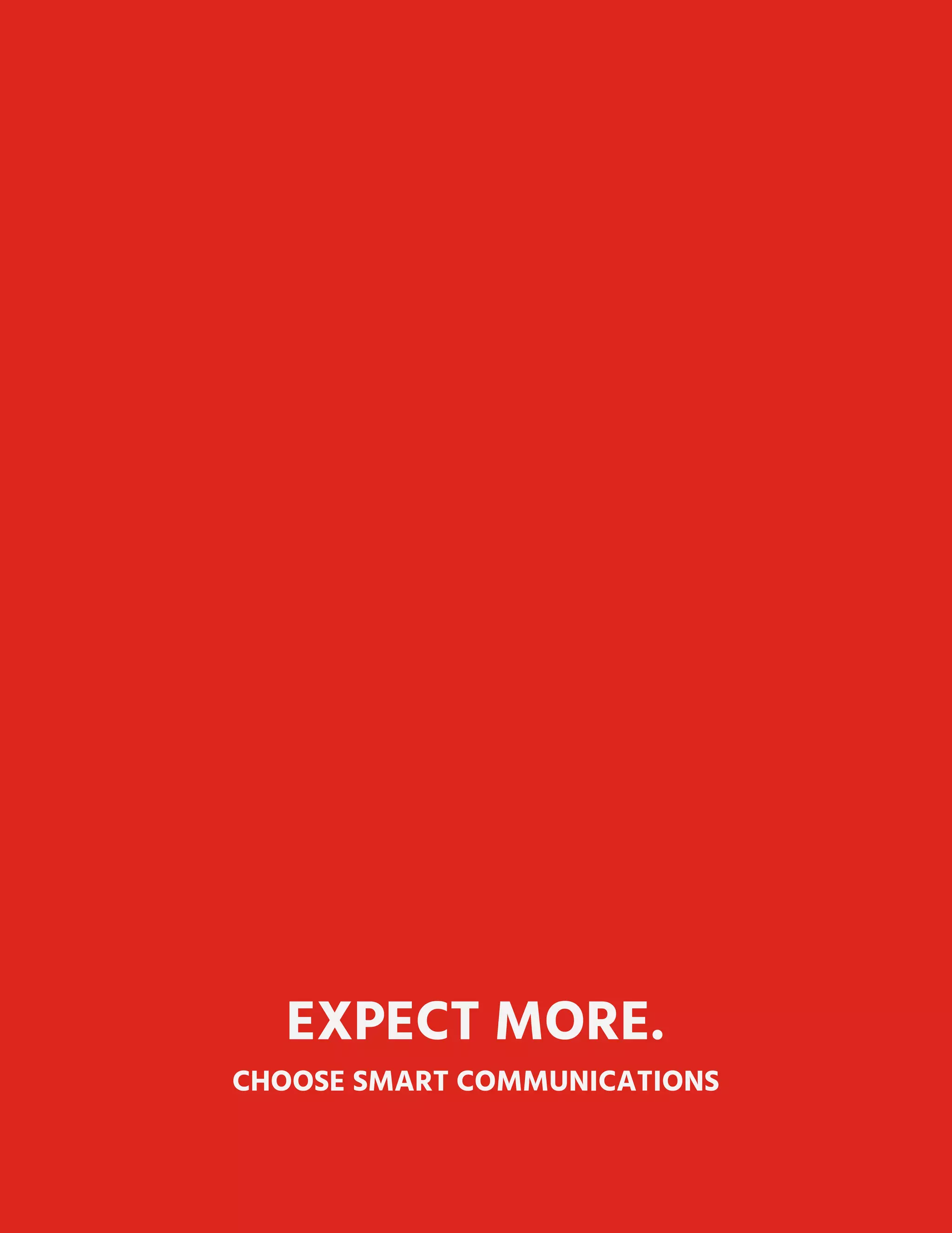  
 
 
 
 
 
 
 
 
 
 
 
 
 
 
 
 
 
 
 
 
 
 
 
 
 
 
 
 
 
 
 
 
 
EXPECT MORE. 
CHOOSE SMART COMMUNICATIONS 
 