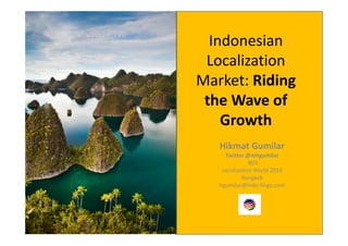 Indonesian
Localization
Market: Riding
the Wave of
Growth
Hikmat Gumilar
Twitter @mhgumilar
B03
Localization World 2014
Bangkok
hgumilar@indo-lingo.com
 