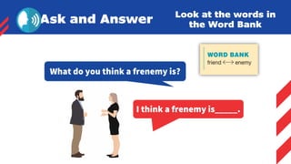 Imagine you are at Burning Man.
Tell your partner about the festival.
minute !
Ask and Answer Look at the words in
the Word Bank
What do you think a frenemy is?
I think a frenemy is_____.
 
