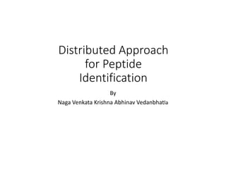 Distributed Approach
for Peptide
Identification
By
Naga Venkata Krishna Abhinav Vedanbhatla
 