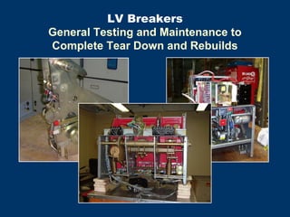 LV Breakers
General Testing and Maintenance to
Complete Tear Down and Rebuilds
 