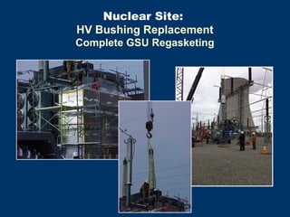 Nuclear Site:
HV Bushing Replacement
Complete GSU Regasketing
 