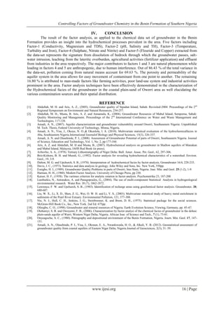 Controlling Factors of Groundwater Chemistry in the Benin Formation of Southern Nigeria
www.ijesi.org 16 | Page
IV. CONCLUSION
The result of the factor analysis, as applied to the chemical data set of groundwater in the Benin
Formation provides an insight into the hydrochemical processes prevalent in the area. Five factors including
Factor-1 (Conductivity, Magnesium and TDS), Factor-2 (pH, Salinity and TH), Factor-3 (Temperature,
Turbidity and Iron), Factor-4 (Sulphate, Nitrate and Nitrite) and Factor-5 (Flouride and Copper) extracted from
the data-set represents the signature from dissolution of bedrock through which the groundwater passes, salt-
water intrusion, leaching from the lateritic overburden, agricultural activities (fertilizer application) and effluent
from industries in the area respectively. The major contributors to factors 1 and 3 are natural phenomenon while
loading in factors 4 and 5 are anthropogenic, due to human interference. Out of 86.43 % of the total variance in
the data-set, pollution coming from natural means account for 69.63 %. The porosity and permeability of the
aquifer system in the area allows for easy movement of contaminant from one point to another. The remaining
16.80 % is attributed to man-made factors like farming activities, poor land-use system and industrial activities
prominent in the area. Factor analysis techniques have been effectively demonstrated in the characterization of
the Hydrochemical facies of the groundwater in the coastal plain-sand of Owerri area as well elucidating the
various contamination sources and their spatial distribution.
REFERENCE
[1]. Abdullah, M. H. and Aris, A. Z., (2005). Groundwater quality of Sipadan Island, Sabah: Revisited-2004. Proceedings of the 2nd
Regional Symposium on Environment and Natural Resources, 254-257.
[2]. Abdullah, M. H., Musta, B. Aris, A. Z. and Annamala, K., (2004). Groundwater Resources of Mabul Island, Semporna, Sabah:
Quality Monitoring and Management. Proceedings of the 2nd
International Conference on Water and Waste Management and
Technologies, 117-120.
[3]. Amadi, A. N., (2007). Aquifer characterization and groundwater vulnerability around Owerri, Southeastern Nigeria: Unpublished
M. Tech. Thesis, Federal University of Technology, Minna, Nigeria.
[4]. Amadi, A. N., Yisa, J., Okoye, N. O.,& Okunlola, I. A. (2010). Multivariate statistical evaluation of the hydrochemicalfacies in
Aba, Southeastern Nigeria.International Journalof Biology and Physical Sciences, 15(3), 326-337.
[5]. Amadi, A. N. and Olasehinde, P. I., (2008). Assessment of Groundwater Potential of parts of Owerri, Southeastern Nigeria. Journal
of Science, Education and Technology, Vol. 1, No. 2, pp 177-184.
[6]. Aris, A. Z. and Abdullah, M. H and Musta, B., (2007). Hydrochemical analysis on groundwater in Shallow aquifers of Manukan
and Mabul Island, Malaysia, IAHS Red Book (in press).
[7]. Avbovbo, A. A., (1978). Tertiary Lithostratigraphy of Niger Delta: Bull. Amer. Assoc. Pet. Geol., 62, 297-306.
[8]. Briz-Kishore, B. H. and Murali, G., (1992). Factor analysis for revealing hydrochemical characteristics of a watershed. Environ.
Geol., 19, 3-9.
[9]. Dalton, M. G. and Upchurch, S. B., (1978). Interpretation of hydrochemical facies by factor analysis, Groundwater 16/4, 228-233.
[10]. Davis, J. C., (1973). Statistics and data analysis in geology. John Wiley and Sons, Inc. New York, 550pp.
[11]. Ezeigbo, H. I., (1989). Groundwater Quality Problems in parts of Owerri, Imo State, Nigeria. Jour. Min. and Geol. 25 (1-2), 1-9.
[12]. Harman, H. H., (1960). Modern Factor Analysis. University of Chicago Press, pp 230.
[13]. Kaiser, H. F., (1958). The varimax criterion for analytic rotation in factor analysis. Psychometrika 23, 187-200
[14]. Lambarkis, N., Antonakos, A. and Panagopoulos, G., (2004). The use of multi-component Statistical Analysis in hydrogeological
environmental research. Water Res. 38 (7), 1862-1872.
[15]. Lawrence, F. W. and Upchurch, S. B., (1983). Identification of recharge areas using geochemical factor analysis. Groundwater, 20,
680-687.
[16]. Liu, W. X., Li, X. D., Shen, Z. G., Wai, O. W. H. and Li, Y. S., (2003). Multivariate statistical study of heavy metal enrichment in
sediments of the Pearl River Estuary. Environmental Pollution, 121, 377-388.
[17]. Nie, N. J., Hull, C. H., Jenkins, J. G., Steinbrenner, K. and Brent, D. H., (1975). Statistical package for the social sciences.
McGraw-Hill Book Co., Inc., New York. 2nd Ed. 675pp.
[18]. Ofoegbu, C. O., (1998). Groundwater and mineral resources of Nigeria. Earth Evolution Science, Viewing, Germany, pp. 45-47.
[19]. Olobaniyi, S. B. and Owoyemi, F. B., (2006). Characterization by factor analysi of the chemical facies of groundwater in the deltaic
plain-sands aquifer of Warri, Western Niger Delta, Nigeria. African Jour. of Science and Tech., 7 (1), 73-81.
[20]. Onyeagocha, A. C., (1980). Petrography and depositional environment of the Benin Formation, Nigeria. Journ. Min. Geol. 17, 147-
151.
[21]. Amadi, A. N., Olasehinde, P. I., Yisa, J., Okosun, E. A., Nwankwoala, H. O., & Alkali, Y. B. (2012). Geostatistical assessment of
groundwater quality from coastal aquifers of Eastern Niger Delta, Nigeria.Journal of Geosciences, 2(3), 51–59.
 