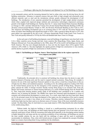 Challenges Affecting the Development and Optimal Use of Tall Buildings in Nigeria
www.theijes.com The IJES Page 13
in the nineteenth century and the increasing demand for land in urban cities were the driving forces for tall
building construction. Advances in material sciences that gave birth to high strength and structurally more
efficient materials such as steel and the introduction elevator greatly enhanced the development of tall
buildings. The introduction of new materials permitted the development of light weight skeletal structures
which when coupled with improved design methods and construction technologies empowered continuous
growth in the height of tall buildings [2]. Starting from the 11- storey metal framed Home Insurance Building
in Chicago in 1883, and then followed the 9-storey first all-steel framed Rand-Mcnally Building in1889, the
20-storey vertical trussed Masonic Temple in 1891, the 60-storey Woolworth Building in New York in 1913.
The American tall building development got to its crowning point in 1931 with the 102-storey braced steel
frame of Empire State Building that attained the height of 381m. After a period of about 40 years in 1973, this
great edifice was superseded by the 442 m tall, 110-storey framed-tube World Trade Centre Twin Towers in
New York and quickly followed in 1974 by the 442m tall bundled-tube Sears Tower in Chicago.
In the early part of tall building development, most tall buildings of significance were then built in the
U.S.A. Other countries across Europe and later Asian countries like Hong-Kong, China, Japan, Korea, and
Malaysia followed suit. From data published in the 1980s, about 49% of the world’s tall buildings were built in
North America. This has now changed drastically as Asia now has the largest share (32%) against North
America’s 24% (Table 1). The data highlights the speedy growth of High-rise construction in Asia recently,
and the decline in growth of High-rise construction in North America.
Table 1: Tall Buildings per Regions. Source: Most functional cities in the regions reported in
www.emporis.com (2006)
REGION NOS.
COUNTRIES
PERCENT
(%)
NOS.
BUILDINGS
Asia 20 32.2 35,016
North America 18 23.9 26,053
Europe 20 23.7 25,809
South America 10 16.6 18,129
Oceania 7 2.6 2,839
Africa 20 1.0 1,078
TOTAL 95 108,924
Traditionally, the principle drive to construct tall buildings has always been the desire to cope with
pressing demand of housing units and the need to expand national economies. Hong Kong, for example is
known to be one of the most significant financial capitals in Asia, and as a result has a long history in the use
of high-rises for offices and residential purposes. According to [3], the embargo placed on trading with China
by the United Nations paved way for the emergence of the economic growth of Hong Kong. Attractive tax
policy spurred the influx of foreign investors thereby turning Hong Kong to an economic hub. From [4],
Britain and Europe witnessed an intense housing deficiency as a result of bomb damage from the World War
II. Thus, large-scale housing projects mostly made of tall buildings were considered to be a modern and
effective way of meeting the demand. The Middle East region has witnessed rapid development in terms of
economic and infrastructural development in recent years. As a result, many high-rises have been built. Based
on [5], the principal reason for the huge development of the region was the recognition of the need to expand
their economy so as to make it less reliant on oil revenue. Therefore, tourism, enhanced by the presence of
world-class high-rises has been used as an alternate source of revenue. Some of the most remarkable structures
include: The Burj Dubai, Burj Al Arab (built on a man-made island in 1999), Burj Khalifa (the tallest building
in the world) among others.
Without doubt, the high-rise building is viewed as a wealth-generating instrument for an urban
economy. In most cases, tall buildings are built largely because they can generate a lot of real estate out of a
relatively small piece of land. With the increasing rural-urban drift especially in the developing nations leading
to higher demand for real estate and the ever growing availability of new technology, tall buildings are seen as
the most suitable solution for any city faced with the challenge of space and the need to comfortably
accommodate its inhabitants. Thus, cities with limited amount of space have employed the concept of building
higher as a means of providing better living conditions for the inhabitants.
 