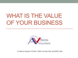 WHAT IS THE VALUE
OF YOUR BUSINESS
© Vladimir Hulpach, P.O.Box 17005, Fountain Hills, AZ 85269, USA
 