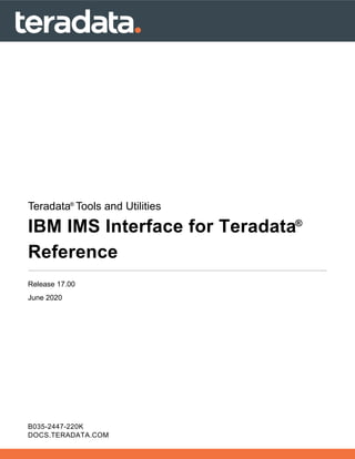 B035-2447-220K
DOCS.TERADATA.COM
Teradata®
Tools and Utilities
IBM IMS Interface for Teradata®
Reference
Release 17.00
June 2020
 