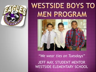 “We wear ties on Tuesdays”
JEFF MAY, STUDENT MENTOR
WESTSIDE ELEMENTARY SCHOOL
 