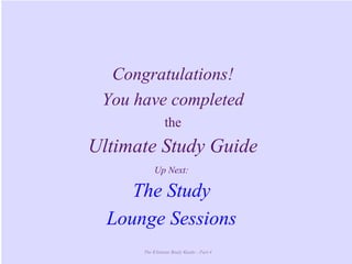 The Ultimate Study Guide - Part 4
Congratulations!
You have completed
the
Ultimate Study Guide
Up Next:
The Study
Lounge Sessions
 