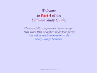 The Ultimate Study Guide - Part 4
Welcome
to Part 4 of the
Ultimate Study Guide!
When you fully comprehend these concepts
(and score 90% or higher on all four parts)
You will be ready to move on to the
Study Lounge Sessions.
 