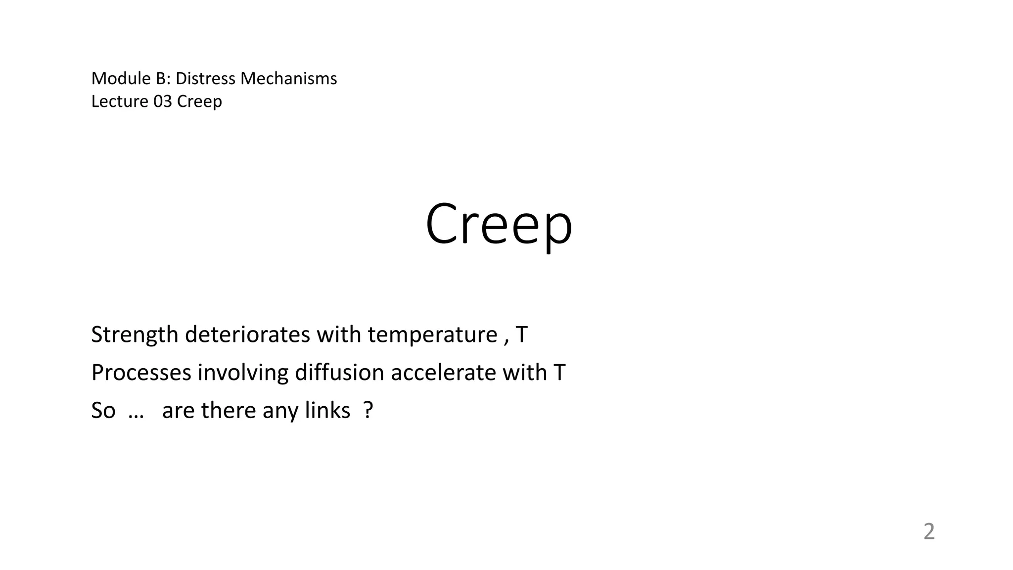 Creep
Strength deteriorates with temperature , T
Processes involving diffusion accelerate with T
So … are there any links ?
Module B: Distress Mechanisms
Lecture 03 Creep
2
 