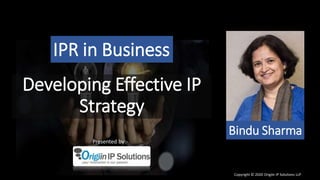 Developing Effective IP
Strategy
IPR in Business
Bindu Sharma
Copyright © 2020 Origiin IP Solutions LLP
Presented by:-
 