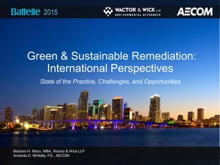 Green & Sustainable Remediation:
International Perspectives
State of the Practice, Challenges, and Opportunities
Barbara H. Maco, MBA, Wactor & Wick LLP
Amanda D. McNally, P.E., AECOM
2015
 