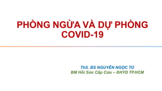 PHÒNG NGỪA VÀ DỰ PHÒNG
COVID-19
ThS. BS NGUYỄN NGỌC TÚ
BM Hồi Sức Cấp Cứu – ĐHYD TP.HCM
 