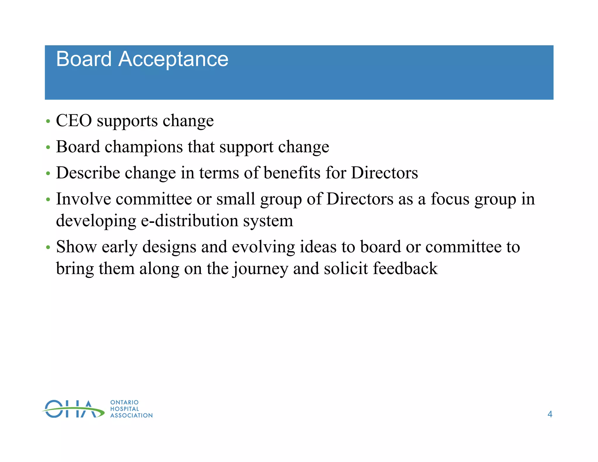 Board Acceptance
• CEO supports change
• Board champions that support change
• Describe change in terms of benefits for Directors
• Involve committee or small group of Directors as a focus group in
developing e-distribution system
• Show early designs and evolving ideas to board or committee to
bring them along on the journey and solicit feedback
4
 