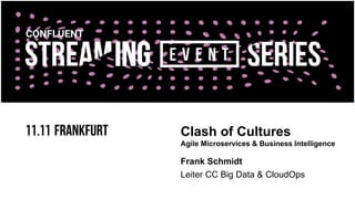 Clash of Cultures
Agile Microservices & Business Intelligence
Frank Schmidt
Leiter CC Big Data & CloudOps
 