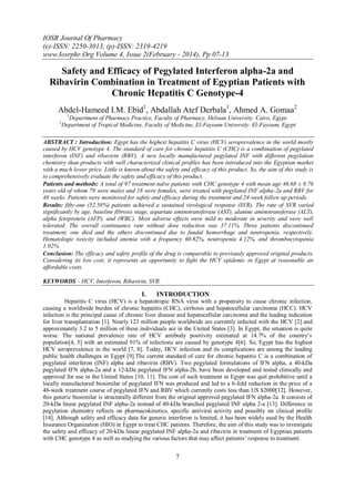 IOSR Journal Of Pharmacy
(e)-ISSN: 2250-3013, (p)-ISSN: 2319-4219
www.Iosrphr.Org Volume 4, Issue 2(February - 2014), Pp 07-13

Safety and Efficacy of Pegylated Interferon alpha-2a and
Ribavirin Combination in Treatment of Egyptian Patients with
Chronic Hepatitis C Genotype-4
Abdel-Hameed I.M. Ebid1, Abdallah Atef Derbala1, Ahmed A. Gomaa2
1

2

Department of Pharmacy Practice, Faculty of Pharmacy, Helwan University. Cairo, Egypt.
Department of Tropical Medicine, Faculty of Medicine, El-Fayoum University. El-Fayoum, Egypt

ABSTRACT : Introduction: Egypt has the highest hepatitis C virus (HCV) seroprevalence in the world mostly
caused by HCV genotype 4. The standard of care for chronic hepatitis C (CHC) is a combination of pegylated
interferon (INF) and ribavirin (RBV). A new locally manufactured pegylated INF with different pegylation
chemistry than products with well characterized clinical profiles has been introduced into the Egyptian market
with a much lower price. Little is known about the safety and efficacy of this product. So, the aim of this study is
to comprehensively evaluate the safety and efficacy of this product.
Patients and methods: A total of 97 treatment naïve patients with CHC genotype 4 with mean age 46.68 ± 8.76
years old of whom 79 were males and 18 were females, were treated with pegylated INF alpha-2a and RBV for
48 weeks. Patients were monitored for safety and efficacy during the treatment and 24-week follow up periods.
Results: fifty-one (52.58%) patients achieved a sustained virological response (SVR). The rate of SVR varied
significantly by age, baseline fibrosis stage, aspartate aminotransferase (AST), alanine aminotransferase (ALT),
alpha fetoprotein (AFP), and (WBC). Most adverse effects were mild to moderate in severity and were well
tolerated. The overall continuance rate without dose reduction was 37.11%. Three patients discontinued
treatment, one died and the others discontinued due to fundal hemorrhage and neutropenia, respectively.
Hematologic toxicity included anemia with a frequency 60.82%, neutropenia 4.12%, and thrombocytopenia
1.02%.
Conclusion: The efficacy and safety profile of the drug is comparable to previously approved original products.
Considering its low cost, it represents an opportunity to fight the HCV epidemic in Egypt at reasonable an
affordable costs.
KEYWORDS – HCV, Interferon, Ribavirin, SVR.

I.

INTRODUCTION

Hepatitis C virus (HCV) is a hepatotropic RNA virus with a propensity to cause chronic infection,
causing a worldwide burden of chronic hepatitis (CHC), cirrhosis and hepatocellular carcinoma (HCC). HCV
infection is the principal cause of chronic liver disease and hepatocellular carcinoma and the leading indication
for liver transplantation [1]. Nearly 123 million people worldwide are currently infected with the HCV [2] and
approximately 3.2 to 5 million of these individuals are in the United States [3]. In Egypt, the situation is quite
worse. The national prevalence rate of HCV antibody positivity estimated at 14.7% of the country’s
population[4, 5] with an estimated 91% of infections are caused by genotype 4[6]. So, Egypt has the highest
HCV seroprevalence in the world [7, 8]. Today, HCV infection and its complications are among the leading
public health challenges in Egypt [9].The current standard of care for chronic hepatitis C is a combination of
pegylated interferon (INF) alpha and ribavirin (RBV). Two pegylated formulations of IFN alpha, a 40-kDa
pegylated IFN alpha-2a and a 12-kDa pegylated IFN alpha-2b, have been developed and tested clinically and
approved for use in the United States [10, 11]. The cost of such treatment in Egypt was quit prohibitive until a
locally manufactured biosimilar of pegylated IFN was produced and led to a 6-fold reduction in the price of a
48-week treatment course of pegylated IFN and RBV which currently costs less than US $2000[12]. However,
this generic biosimilar is structurally different from the original approved pegylated IFN alpha-2a. It consists of
20-kDa linear pegylated INF alpha-2a instead of 40-kDa branched pegylated INF alpha 2-a [13]. Difference in
pegylation chemistry reflects on pharmacokinetics, specific antiviral activity and possibly on clinical profile
[14]. Although safety and efficacy data for generic interferon is limited, it has been widely used by the Health
Insurance Organization (HIO) in Egypt to treat CHC patients. Therefore, the aim of this study was to investigate
the safety and efficacy of 20-kDa linear pegylated INF alpha-2a and ribavirin in treatment of Egyptian patients
with CHC genotype 4 as well as studying the various factors that may affect patients’ response to treatment.

7

 