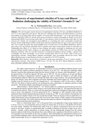 IOSR Journal of Applied Physics (IOSR-JAP)
e-ISSN: 2278-4861.Volume 4, Issue 4 (Sep. - Oct. 2013), PP 08-14
www.iosrjournals.org
www.iosrjournals.org 8 | Page
Discovery of superluminal velocities of X-rays and Bharat
Radiation challenging the validity of Einstein’s formula E= mc2
M. A. Padmanabha Rao, PhD (AIIMS),
Former Professor of Medical Physics, 114 Charak Sadan, Vikas Puri, New Delhi 110018, India,
Abstract: The current paper reports discovery of superluminal velocities of X-rays, and Bharat Radiation in
12.87 to 31 nm range from solar spectra. The discovery challenges the 100 year old Albert Einstein’s assertion
that nothing can go faster than velocity of light c in vacuum while formulating E = mc2
in his special theory of
relativity reported in 1905 [1]. Several solar spectra recorded at various wavelengths by Woods et al in 2011
demonstrated GOES X-rays arriving earlier than 13.5 nm emission, which in turn arriving earlier than 33.5 nm
emission [2]. Finally, the investigators faced difficulty in concluding that short wavelengths traveled fast
because of lack of information whether all the three emissions originated from the same source and at the same
time. Very recently the author has reported GOES X-rays (7.0 nm) cause 13.5 nm (Bharat Radiation), which in
turn causes 33.5 nm Extreme ultraviolet (EUV) emission from same excited atoms present in solar flare by
Padmanabha Rao Effect [3, 4]. Based on these findings, the author succeeded in explaining how the solar
spectral findings provide direct evidences on superluminal velocities of GOES X-ray and 13.5 nm Bharat
Radiation emissions, when 33.5 nm EUV emission is considered travelling at velocity of light c. Among X-ray
wavelengths, the short wavelength 7.0 nm X-rays traveled faster than 9.4 nm X-rays, while X-rays go at
superluminal velocities. Among Bharat radiation wavelengths, short wavelengths showed fast travel, while
Bharat Radiation goes at superluminal velocities as compared to 33.5 EUV emission.
Keywords: Albert Einstein, special theory of relativity, energy-mass equivalence, E=mc^2, velocity of light c,
superluminal velocities, solar spectra, GOES X-rays, 13.3 nm, 33.5 nm, EUV, Bharat Radiation, relativistic
mass, Cherenkov radiation, Solar flare.
I. Introduction
The author reports discovery of superluminal velocities of X-rays and Bharat Radiation based on first
and definite solar spectral evidences reported by Woods et al in 2011 [2]. The discovery challenges Albert
Einstein‟s assertion that nothing goes faster than the velocity of light c in vacuum, while formulating E = mc2
in
the special theory of relativity reported 100 years ago in 1905 [1]. The new evidences on X-rays and Bharat
Radiation traveling at superluminal velocities suggest the need to modify the formula to suit high energy
electromagnetic radiation. Otherwise, the formula still holds well in many instances. The concept that mass and
energy are related to each other originated well before Hasenöhrl and Einstein papers [5]. In the 1905 paper,
Einstein wrote the formula as m=L/c2, but changed into E = mc2
replacing L with E in his work in 1906 and
1907 [6]. The theory of special relativity was confirmed by many experiments on subatomic particles at high
speeds [7]. The formula helped in postulating the existence of neutrino.
Albert Einstein‟s famous formula E = mc2
directly applies to a subatomic particles having rest mass,
and pinpoints the particle requires infinite energy to travel at the speed of light [1]. This speed limit has been set
to a particle like electron. There is a reason why the speed limit could not be attributed to high energy radiation
such as X-ray. The properties of X-rays discovered by W. C. Roentgen in 1895 seemed to have not fully
understood when Einstein proposed the special theory of relativity in 1905. As such, Einstein‟s formula does not
have any answer whether velocity of X-rays exceeds that of light. However, because of the set speed limit, it is
widely believed that X-rays and gamma rays also travel at the same velocity of light, despite X-rays possessing
higher energy than light. The current study not only provides spectral evidences on superluminal velocities of X-
rays but also provides theoretical explanation.
There is a valid reason why E = mc2
in the present form is not applicable to high energy radiation such
as X-ray. X-ray or γ- ray continuously moves as long as its energy lasts, so X-ray or γ- ray photon will not have
rest mass energy. Therefore, the formula fails when X-ray or γ- photon is presumed to have zero rest mass
energy or zero mass. Anyhow, no experimental data is available in literature on the mass of light, X-ray, and γ-
photons. Notably, velocity dependence on photon energy, the big breakthrough emerged from the current
spectral evidences holds the key that photons have some definite mass, regardless of the fact how small it is. It
is not possible to say more details on the mass of a photon. Most interestingly, the superluminal velocities of X-
rays and Bharat Radiation agree with the modified Einstein‟s formula discussed later in this paper, in which the
author assumes light, X-ray, or γ- photon have equal mass 1 [8, 9].
 