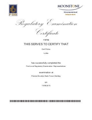 Uncompromised
Independent
Regulatory Examination
Certificate
172702
THIS SERVES TO CERTIFY THAT
Gert Petrus
Lubbe
has successfully completed the
First Level Regulatory Examination: Representatives
Pretoria Brooklyn Bank Forum Building
15/06/2015
examination at
on
wyqsdBVboIksNc3UA893RpS/TvmEjYYNedx6TDkRFsw=
 