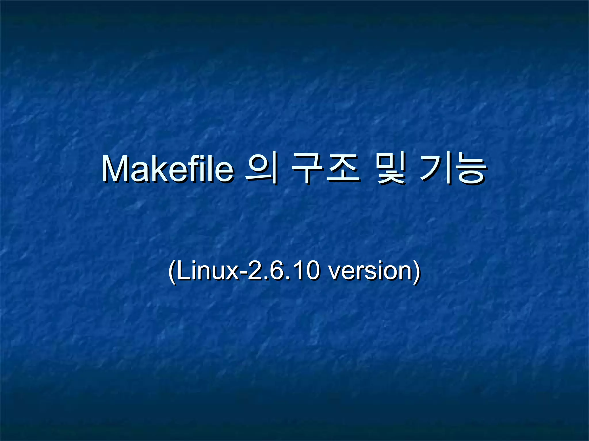MakefileMakefile 의 구조 및 기능의 구조 및 기능 (Linux-2.6.10 version)(Linux-2.6.10 version) 