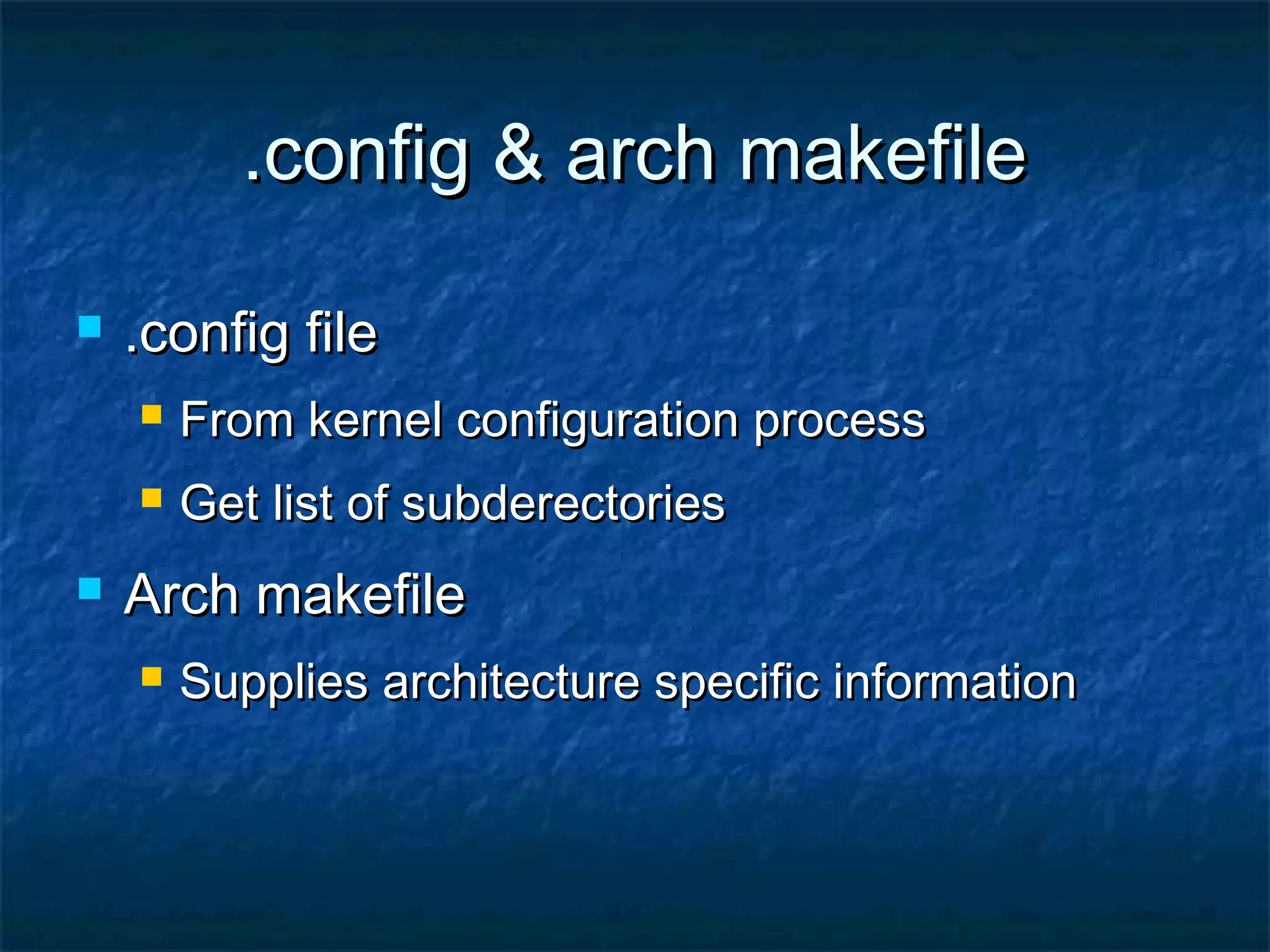 .config & arch makefile.config & arch makefile  .config file.config file  From kernel configuration processFrom kernel configuration process  Get list of subderectoriesGet list of subderectories  Arch makefileArch makefile  Supplies architecture specific informationSupplies architecture specific information 