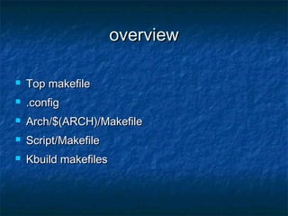 overviewoverview
 Top makefileTop makefile
 .config.config
 Arch/$(ARCH)/MakefileArch/$(ARCH)/Makefile
 Script/MakefileScript/Makefile
 Kbuild makefilesKbuild makefiles
 