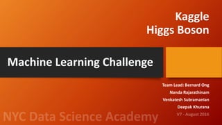 Kaggle
Higgs Boson
Team Lead: Bernard Ong
Nanda Rajarathinam
Venkatesh Subramanian
Deepak Khurana
Machine Learning Challenge
 