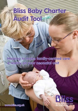 www.bliss.org.uk
Bliss Baby Charter
Audit Tool
Helping to make family-centred care
a reality on your neonatal unit
 