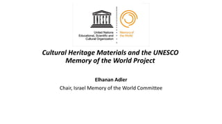 Cultural Heritage Materials and the UNESCO
Memory of the World Project
Elhanan Adler
Chair, Israel Memory of the World Committee
 