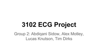 3102 ECG Project
Group 2: Abdiqani Sidow, Alex Motley,
Lucas Knutson, Tim Dirks
 