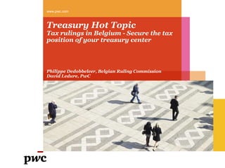 Treasury Hot TopicTax rulings in Belgium - Secure the tax position of your treasury center www.pwc.com Philippe Dedobbeleer, Belgian Ruling Commission David Ledure, PwC  