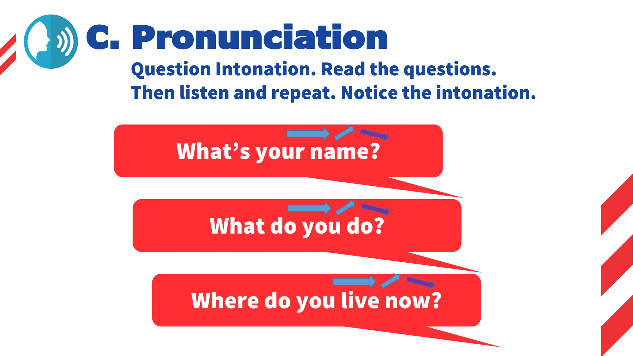 C. Pronunciation
Question Intonation. Read the questions.
Then listen and repeat. Notice the intonation.
What’s your name?
What do you do?
Where do you live now?
 