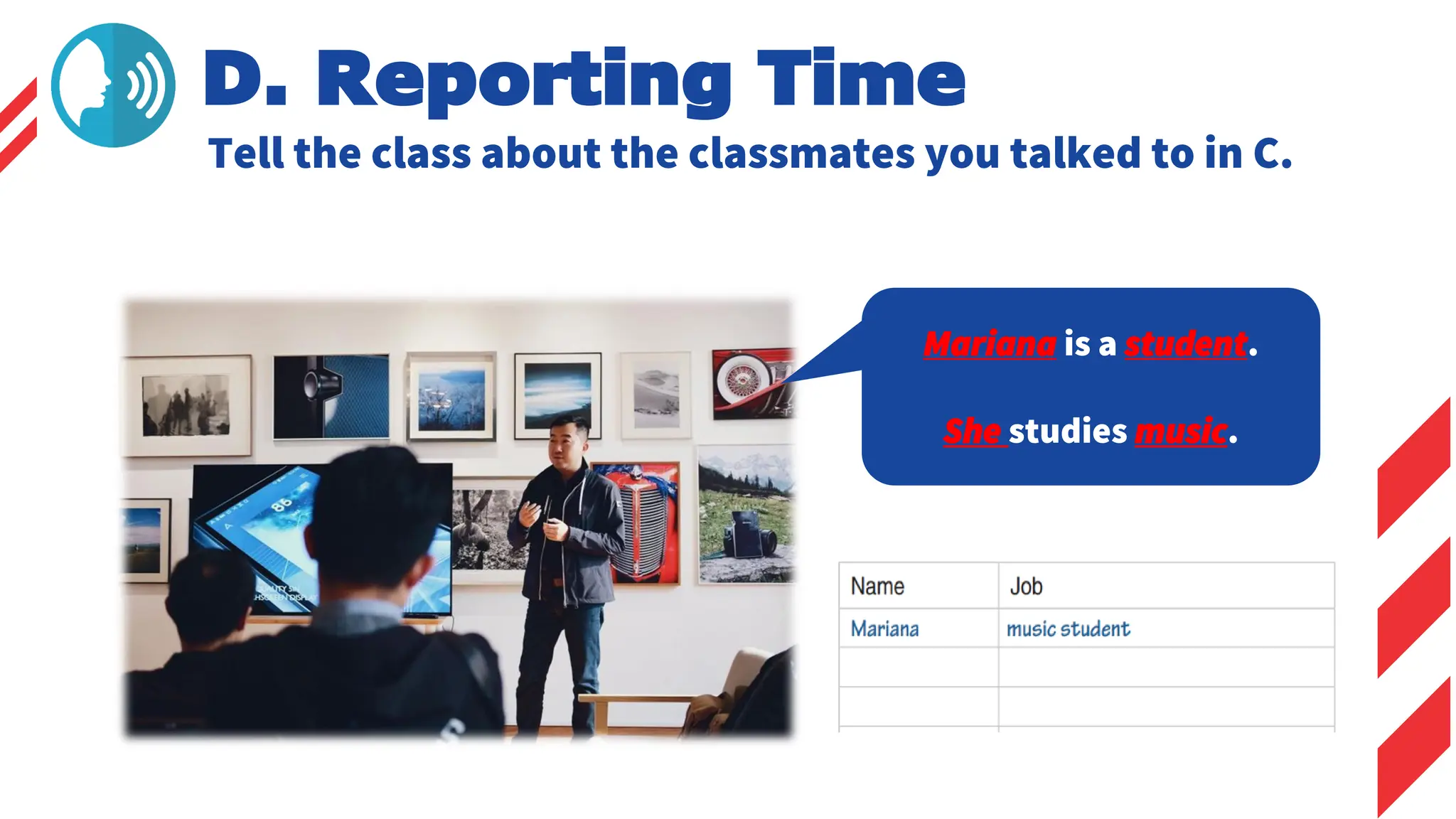 Mariana is a student.
She studies music.
D. Reporting Time
Tell the class about the classmates you talked to in C.
 