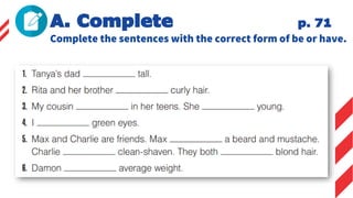 A. Complete p. 71
Complete the sentences with the correct form of be or have.
 