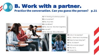 Practice the conversation. Can you guess the person? p.21
B. Work with a partner.
 