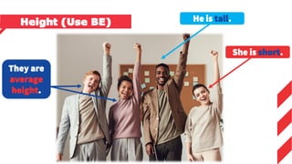 They are
average
height.
He is tall.
She is short.
Height (Use BE)
 