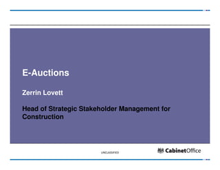 E-Auctions

Zerrin Lovett

Head of Strategic Stakeholder Management for
Construction




                       UNCLASSIFIED
 