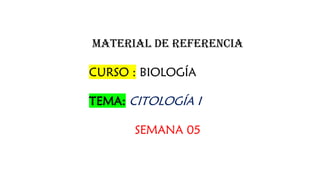 MATERIAL DE REFERENCIA
CURSO : BIOLOGÍA
TEMA: CITOLOGÍA I
SEMANA 05
 