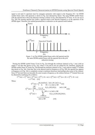 Nonlinear Channels Characterization in OFDM Systems using Spectral Notch Signals

signal is real and it’s spectrum must be conjugate symmetric with respect to the frequency N/2. An OFDM
symbol frame with a full spectrum is shown in Fig. 2(a) (denoted by X(m)). The same OFDM symbol frame
with the spectral line at the p-th subcarrier missing is shown in Fig. 2(b) (denoted by X(p)(m)). As we can see in
Fig. 2(b), the missing spectral line yields a spectral notch at the discrete frequency p in the spectrum of the
OFDM signal. Therefore, the method presented here is referred to as the spectral notch method.




                       Figure. 2. (a) The OFDM symbol frame with a full spectral and (b)
                        the same OFDM symbol frame with the spectral line at the p-th
                                             subcarrier missing

  Passing the OFDM symbol frame X (m) in Fig. 2(a) through the nonlinear channel in Fig. 1 may yield an
output Y (m) like that shown in Fig. 3(a), where Y (m) and X (m) are related by (8). Similarly, passing the
OFDM symbol frame X(p)(m)in Fig. 2(b) through the nonlinear channel in Fig. 1 may yield an output Y(p)(m)like
that shown in Fig. 3(b). Note that, due to the spectral notch at frequency p in Fig. 2(b), the spectral line appears
at frequency p in Fig. 3(b) is completely owing to nonlinear distortions (and perhaps plus noise) of the channel.
Since X(p)(m) and X(m) are basically the same except at frequency p, the relation between Y(p)(m)and X(m) can
be obtained by modifying (8) as follows:
                                     𝑝         𝑝                  𝑝          𝑝                 𝑝
         𝑌 𝑃 𝑚 = 𝑌1 𝑃 𝑚 + 𝑌2            𝑚 + 𝑌2 −𝑁 + 𝑚 + 𝑌3           𝑚 + 𝑌3      𝑚 + 𝑁 + 𝑌3 −𝑁 + 𝑚
                           + 𝜀 𝑝 𝑚       (11)
Where
                                   𝑝         𝐻 𝑚 𝑋 𝑚 , 𝑚 ≤ 𝑀, 𝑚 ≠ 𝑝
                                𝑌1     𝑚 = 1                                    12
                                                 0,     𝑀 + 1 ≤ 𝑚 ≤ 3𝑀
                            𝑝                −𝑀≤𝑖,𝑗 ≤𝑀
                                                                𝐻2 𝑖, 𝑗 𝑋 𝑖 𝑋 𝑗 ,         𝑚 ≤ 2𝑀
                       𝑌2       𝑚 =        𝑖+𝑗 =𝑚 , 𝑖 , 𝑗 ≠𝑝                                         13
                                                       0, 2𝑀 + 1 ≤            𝑚 ≤ 3𝑀
                                     𝑝
                                𝑌3       𝑚 =                              𝐻3 𝑖, 𝑗, 𝑘 𝑋 𝑖 𝑋 𝑗 𝑋 𝑘 ,
                                                   −𝑀≤𝑖,𝑗 ,𝑘≤𝑀
                                               𝑖+𝑗 +𝑘 =𝑚 , 𝑖 , 𝑗 , 𝑘 ≠𝑝
                                                   𝑚 ≤ 3𝑀                     (14)




                                                  www.iosrjournals.org                                    12 | Page
 