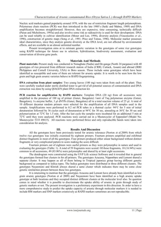 Characterization of Arsenic contaminated Rice (Oryza Sativa L.) through RAPD Markers
Nucleic acid markers gained popularity around 1970, with the use of restriction fragment length polymorphism.
Polymerase chain reaction (PCR) was then introduced in the late 1980’s (Saiki and Mahna, 1989) and DNA
amplification becomes straightforward. However, they are expensive, time consuming, technically difficult
(Paran and Michelmore, 1993a) and also involve some risk as radioactivity is used for their development. DNA
can be used reliably in cultivar identification (Moser and Lee, 1994), diversity analysis (Vasconcelos et al.,
1996), construction of genetic maps (Song et al., 1991; Price and Tomas, 1996). Molecular marker possesses
ideal characteristics, since they analyze genetic diversity at the DNA level, are not affected by environmental
effects, and are available in an almost unlimited number.
Present investigation aims at to estimate genetic variation in the genotypes of some rice genotypes
using RAPD technique for future use in selection, hybridization, biodiversity assessment, evaluation and
conservation of diverse gene pools.

II.

Materials And Methods

Plant materials: Present study was conducted in Nonaghata (Nadia) and De-ganga (North 24 parganas) with 40
genotypes of rice procured from different research station of India (CRRI, Cuttack, Assam) and abroad (IRRI
Philippines and Cornell University, USA) in Boro season. These include some genotypes which have been
identified as susceptible and some of them are tolerant for arsenic uptake. It is worth to be seen how the low
grain and high grain arsenic varieties behave in RAPD fingerprinting.
DNA extraction from plant samples: Two young leaves (100 mg) were taken from each of the plant. They
were carefully washed under sterile distilled water to get rid of all potential sources of contamination and DNA
extraction was done by using QIAGEN plant DNA extraction kit.
PCR reaction for amplification by RAPD markers: Template DNA (20 ng) from all accessions were
amplified in the presence of 100 ng of primer (Genei, Bangalore) 1unit of Taq polymerase enzyme (Genei,
Bangalore), 1x enzyme buffer, 3 µl dNTPs (Genei, Bangalore) all in a total reaction volume of 25 µl. A total of
10 different decamer random primers were selected for the amplification of all DNA samples used in the
sample. Amplifications were performed in 0.2 ml PCR tubes in a thermal cycler: 94°C for 5 min of initial
denaturation followed by 36 cycles each of denaturation at 94°C for 30 sec, annealing at 36°C for 30 sec and
polymerization at 72°C for 1.5 min. After the last cycle the samples were incubated for an additional 5 min at
72°C until they were analyzed. PCR reactions were carried out in a Mastercycler of Eppendorf (Model No.
Mastercycler 5333 49615). All reactions were performed thrice and only reproducible bands were taken into
consideration for analysis.

III.

Results And Discussion

All the genotypes have been previously tested for arsenic tolerance (Norton et al.2009) from which
twelve rice genotypes was initially examined by eighteen primers. Fourteen primers amplified and exhibited
distinct fragments in most of all the genotypes. Four primers produced either smear background without distinct
fragments or very complicated pattern to score making the score difficult.
Fourteen primers out of eighteen were useful primers as they were polymorphic in nature and used in
evaluating the genotypes (Table: 1). A total of 59 fragments were scored. Of these fragments, 10 (16.94%) were
common to all accessions, 49 (83.06%) were polymorphic and shared by at least eight accessions.
The dendrogram were constructed using the UVP Life science Software and it revealed that in general
the genotypes formed four clusters in for all primers. The genotypes Azucena, Nipponbare and Lemont shared a
separate cluster. It may happen as all of them belong to Tropical japonica group having different genetic
background as compared to indica types. The Indica genotypes were distributed in three different clusters. The
genotypes Nayanmoni and Khitish always shared a same cluster which indicates there may be some close
genetic similarities present between these two genotypes.
It is interesting to mention that the genotypes Azucena and Lemont have already been identified as low
grain arsenic genotypes (Norton et al 2009) and Nayanmoni have been identified as a high arsenic uptake
genotype at both locations and they occupied distinct different clusters at the molecular level also. So question
comes in mind whether it is possible to discriminate the uptake ability of arsenic in grain through study of
genetic markers or not. The present investigation is a preliminary experiment in this direction. In order to have a
more comprehensive study to predict the uptake capacity of arsenic through molecular markers it is needed to
include RM markers and SNP markers extensively as RAPD markers sometimes are not reproducible.

www.iosrjournals.org

11 | Page

 