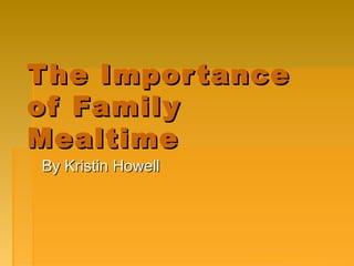 The ImportanceThe Importance
of Familyof Family
MealtimeMealtime
By Kristin HowellBy Kristin Howell
 