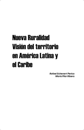 Nueva Ruralidad
Visión del territorio
en América Latina y
el Caribe
Rafael Echeverri Perico
María Pilar Ribero
 